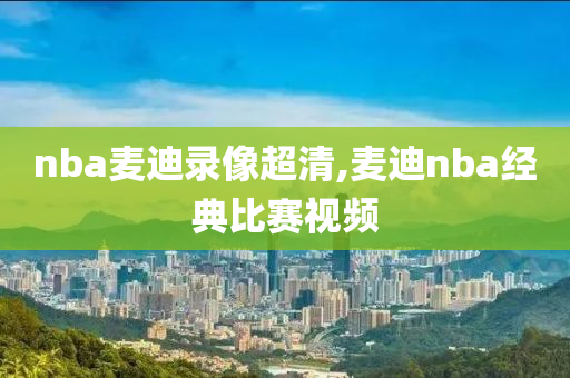 nba麦迪录像超清,麦迪nba经典比赛视频