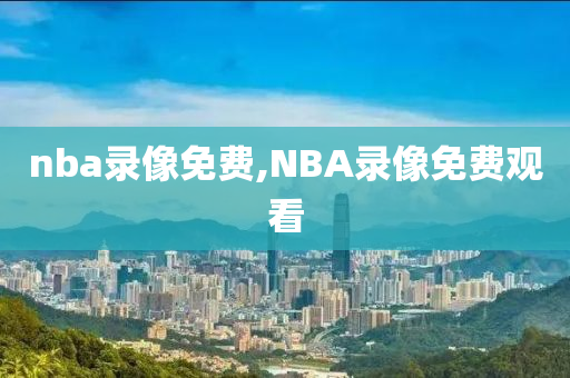 nba录像免费,NBA录像免费观看