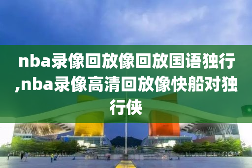 nba录像回放像回放国语独行,nba录像高清回放像快船对独行侠