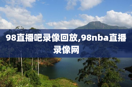 98直播吧录像回放,98nba直播录像网