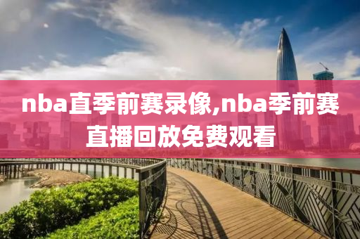 nba直季前赛录像,nba季前赛直播回放免费观看