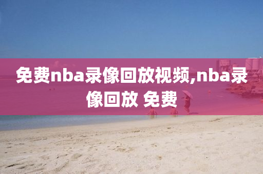 免费nba录像回放视频,nba录像回放 免费